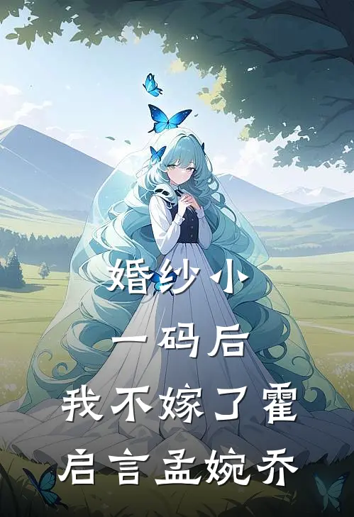 婚纱小一码后，我不嫁了霍启言孟婉乔