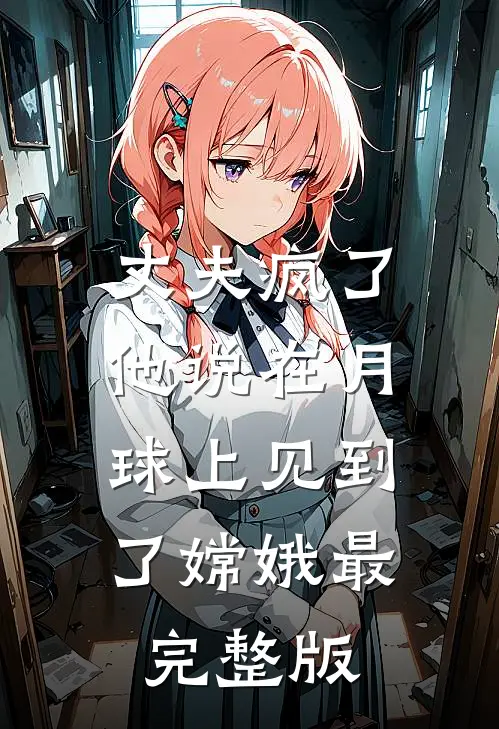 丈夫疯了，他说在月球上见到了嫦娥最完整版