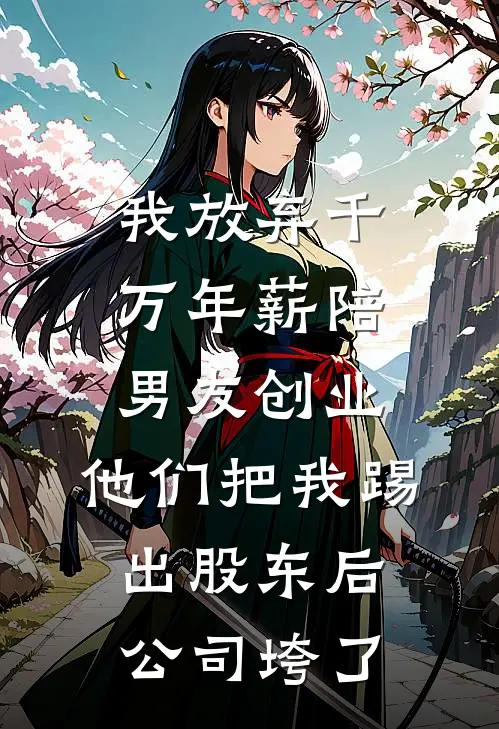 我放弃千万年薪陪男友创业，他们把我踢出股东后公司垮了