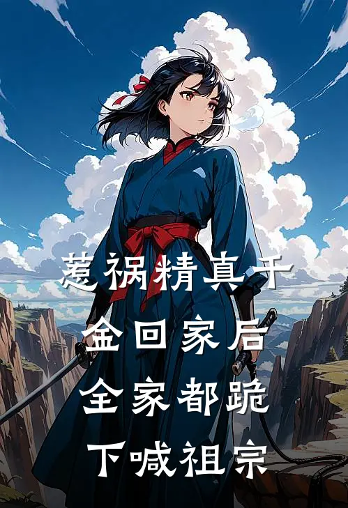 惹祸精真千金回家后，全家都跪下喊祖宗