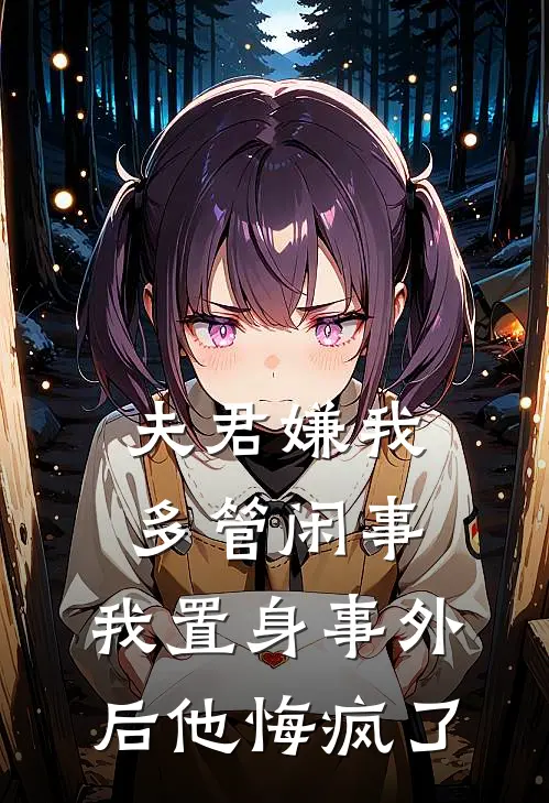 夫君嫌我多管闲事，我置身事外后他悔疯了