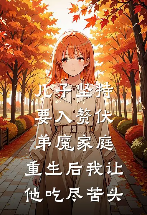 儿子坚持要入赘伏弟魔家庭，重生后我让他吃尽苦头