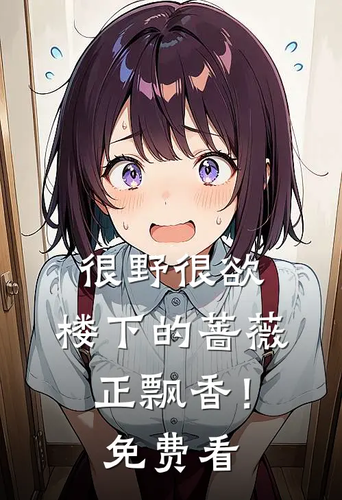 很野很欲，楼下的蔷薇正飘香！免费看