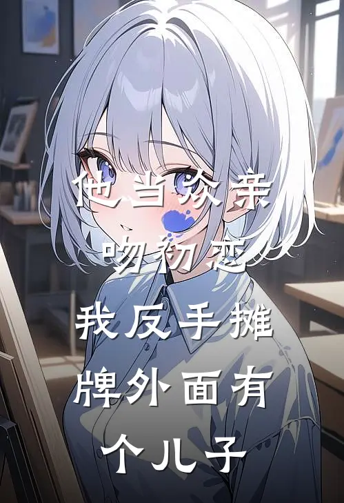 他当众亲吻初恋，我反手摊牌外面有个儿子