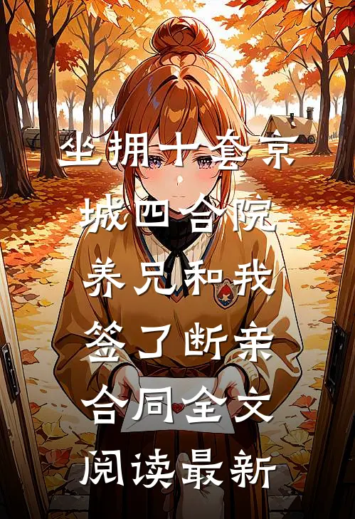 坐拥十套京城四合院，养兄和我签了断亲合同全文阅读最新