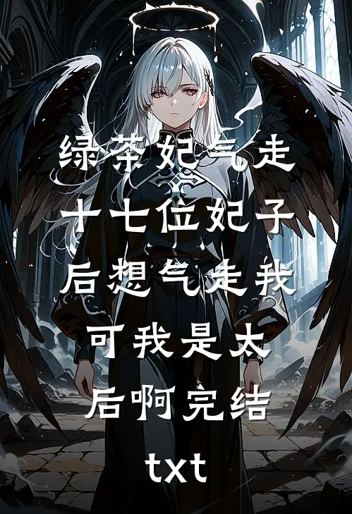 绿茶妃气走十七位妃子后想气走我，可我是太后啊完结txt