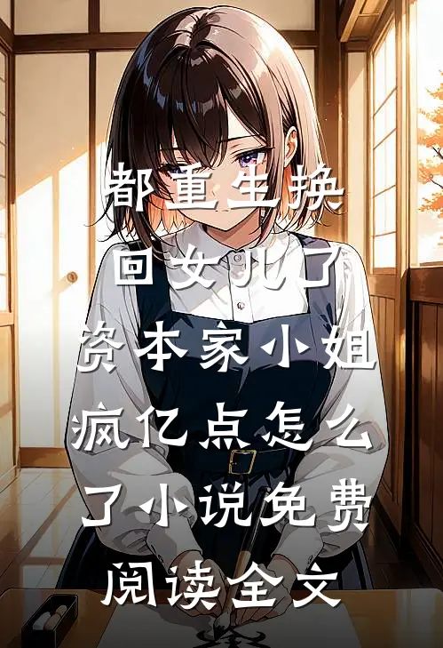 都重生换回女儿了，资本家小姐疯亿点怎么了小说免费阅读全文