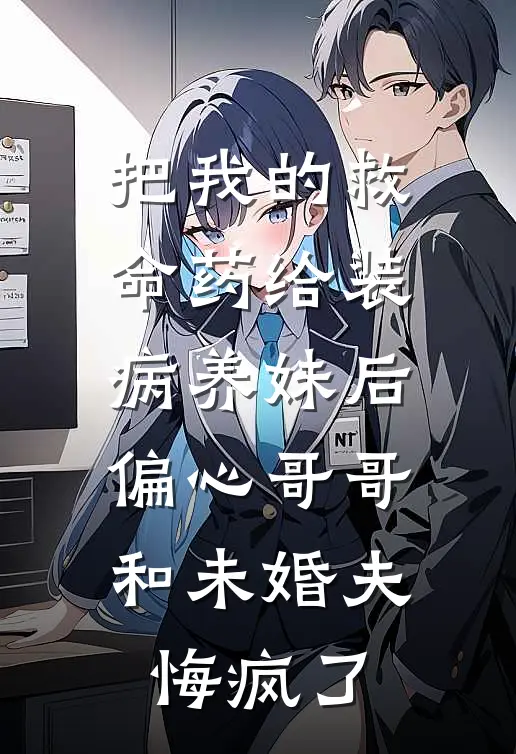 把我的救命药给装病养妹后，偏心哥哥和未婚夫悔疯了