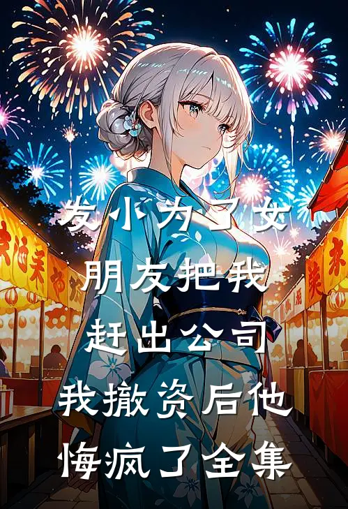 发小为了女朋友把我赶出公司，我撤资后他悔疯了全集