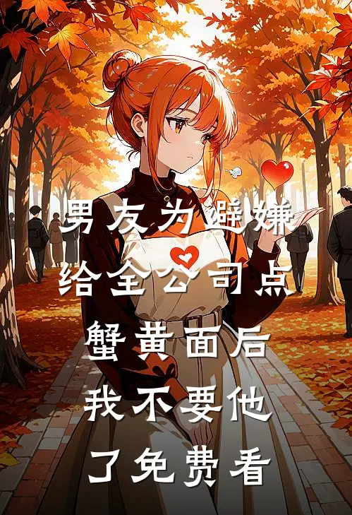 男友为避嫌给全公司点蟹黄面后，我不要他了免费看