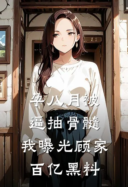 孕八月被逼抽骨髓，我曝光顾家百亿黑料