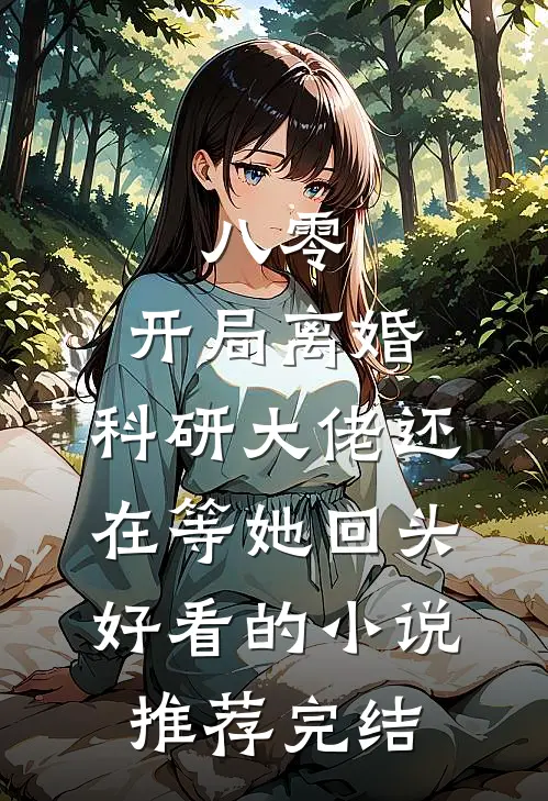 八零：开局离婚，科研大佬还在等她回头好看的小说推荐完结