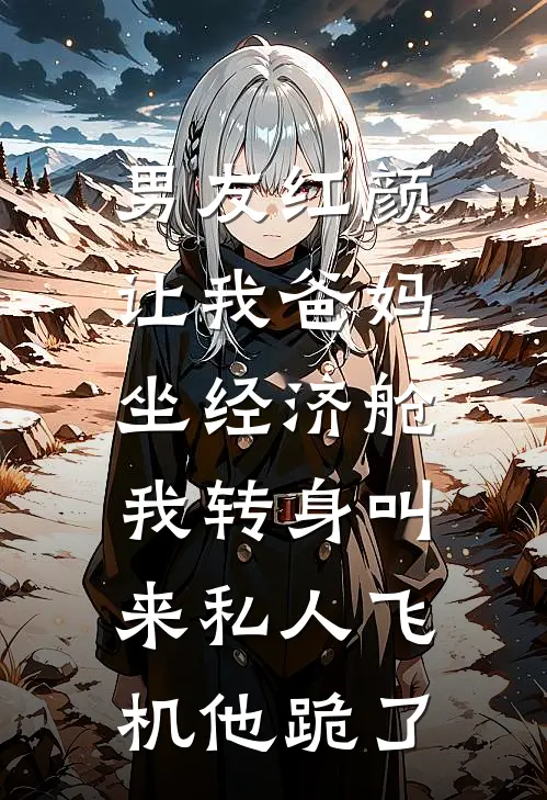 男友红颜让我爸妈坐经济舱，我转身叫来私人飞机他跪了