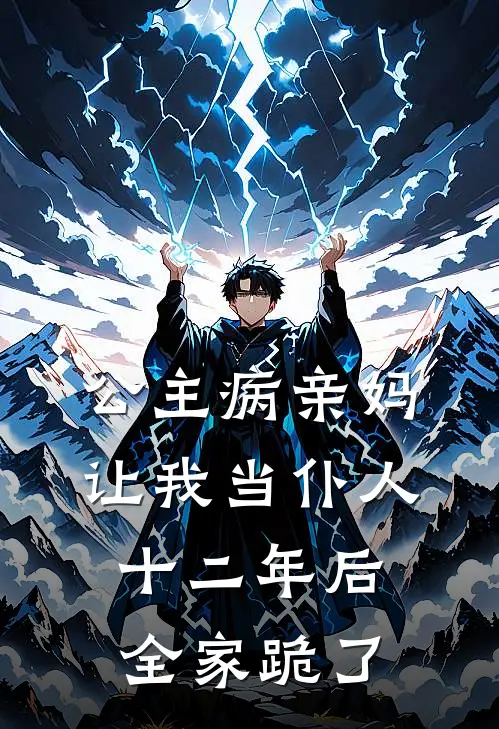 公主病亲妈让我当仆人,十二年后全家跪了