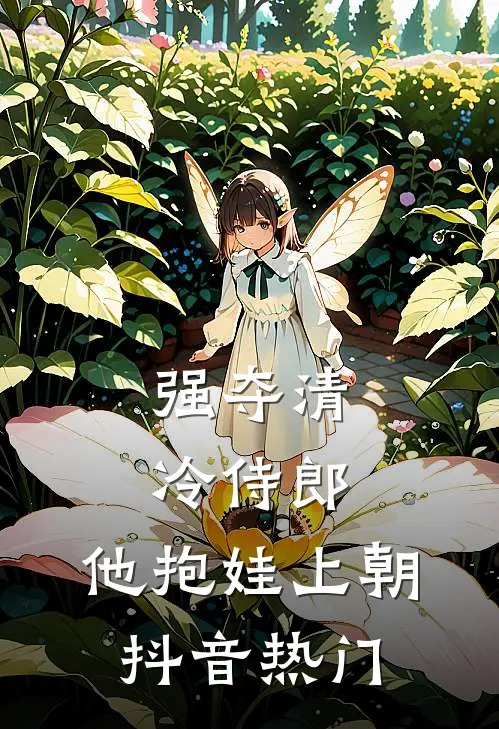 强夺清冷侍郎，他抱娃上朝抖音热门