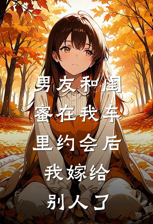 男友和闺蜜在我车里约会后,我嫁给别人了