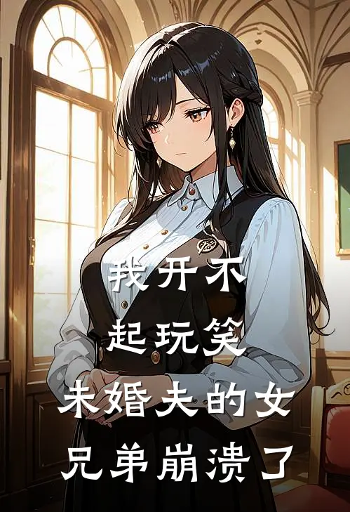我开不起玩笑,未婚夫的女兄弟崩溃了