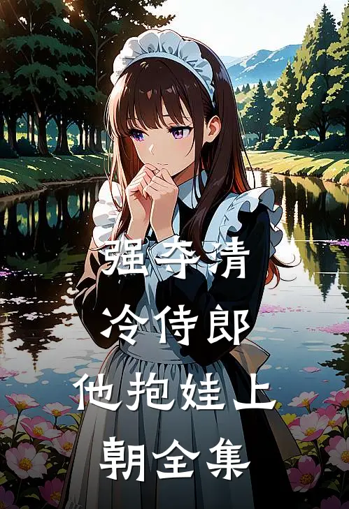 强夺清冷侍郎，他抱娃上朝全集