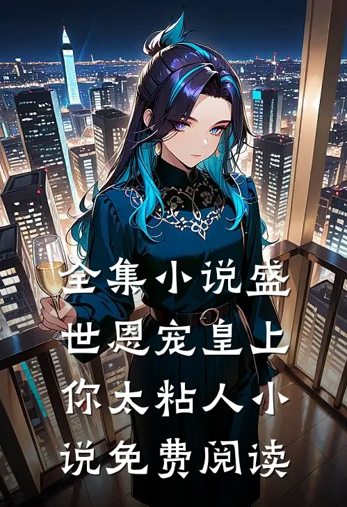 全集小说盛世恩宠皇上你太粘人小说免费阅读