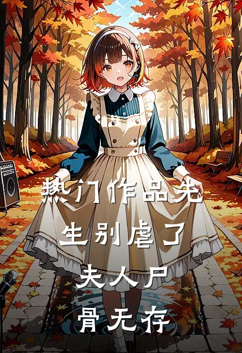热门作品先生别虐了,夫人尸骨无存在的