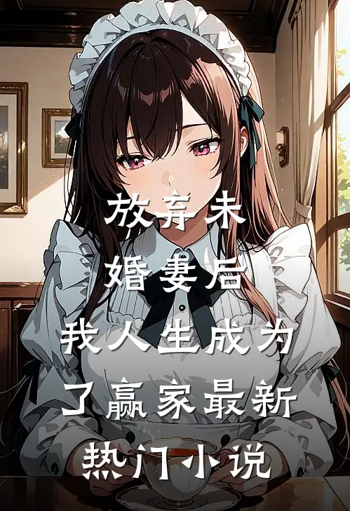 放弃未婚妻后,我人生成为了赢家最新热门免费阅读