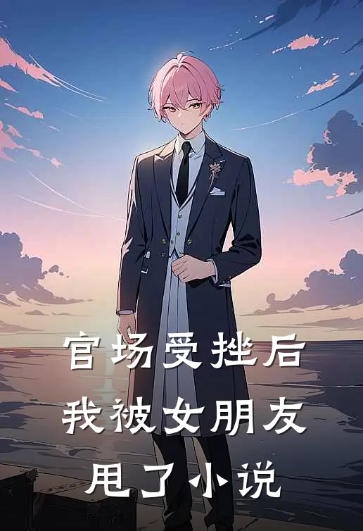官场受挫后,我被女朋友甩了在线阅读