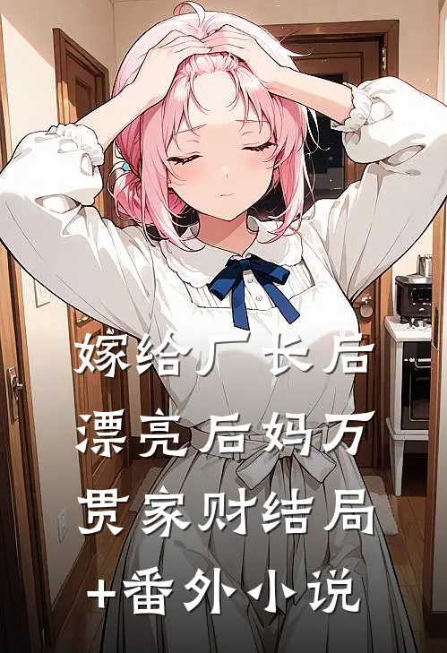 嫁给厂长后，漂亮后妈万贯家财结局+番外小说