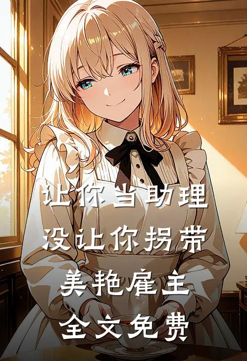 让你当助理,没让你拐带美艳雇主全文免费阅读