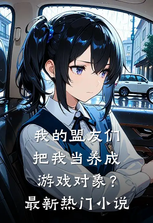 我的盟友们,把我当养成游戏对象?最新热门免费阅读