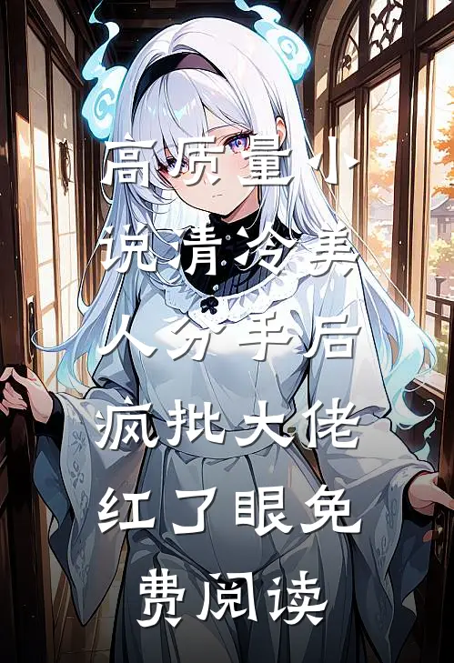 高质量小说清冷美人分手后,疯批大佬红了眼免费阅读