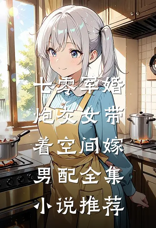 七零军婚,炮灰女带着空间嫁男配全集推荐完结