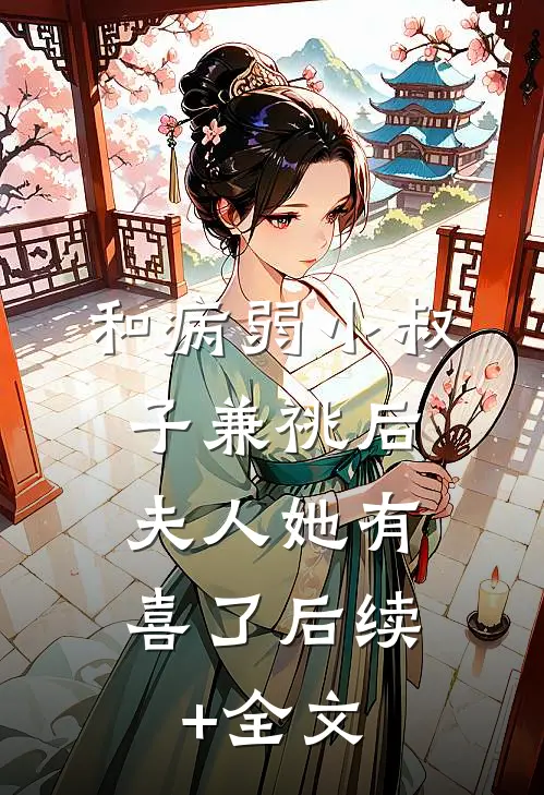 和病弱小叔子兼祧后，夫人她有喜了后续+全文