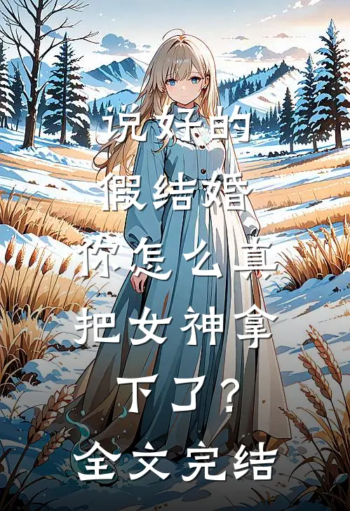 说好的假结婚,你怎么真把女神拿下了?全文完结