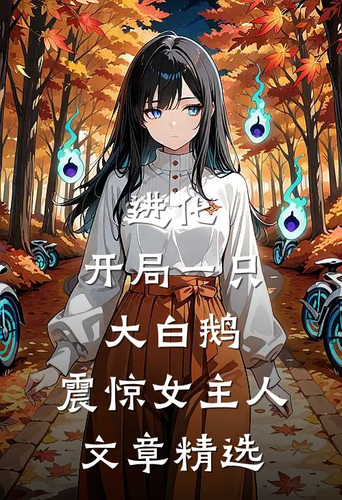 进化开局一只大白鹅,震惊女主人文章精选阅读