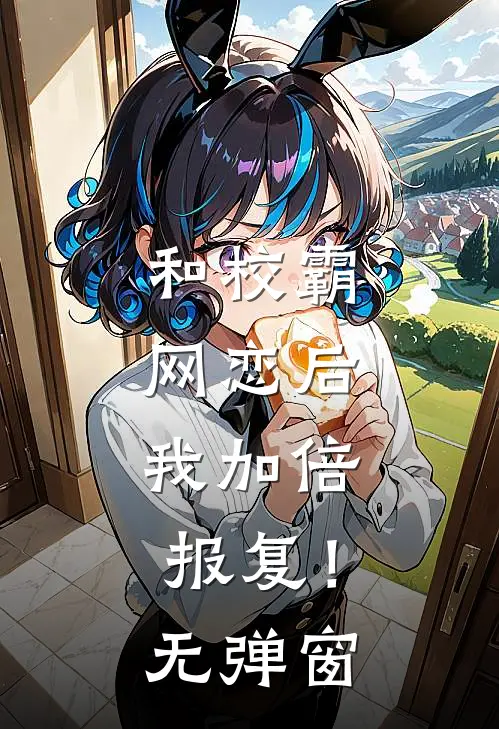 和校霸网恋后，我加倍报复！无弹窗