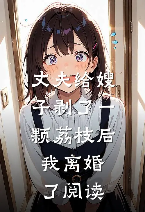 丈夫给嫂子剥了一颗荔枝后,我离婚了阅读