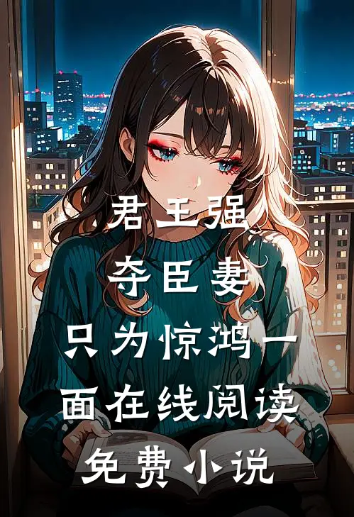 君王强夺臣妻,只为惊鸿一面在线阅读免费全文