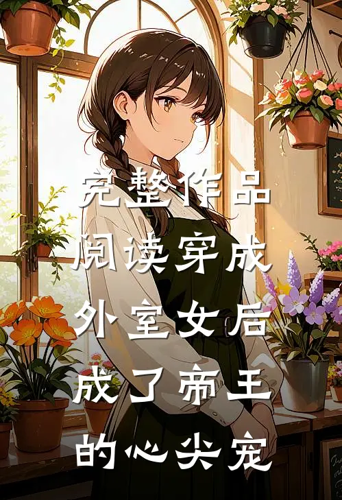 完整作品阅读穿成外室女后,成了帝王的心尖宠