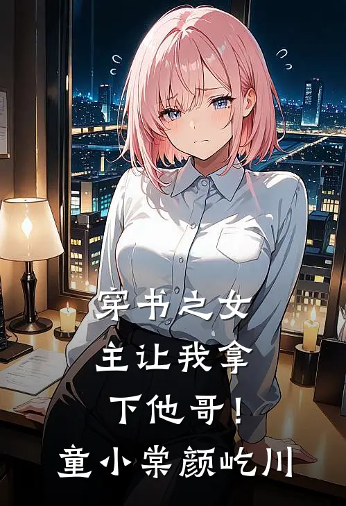 穿书之女主让我拿下他哥!童小棠颜屹川