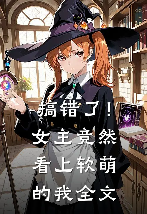 搞错了!女主竟然看上软萌的我全文免费