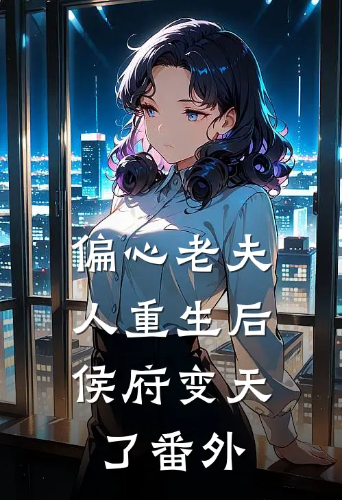 偏心老夫人重生后,侯府变天了番外