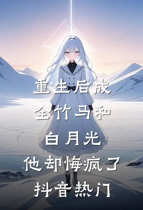 重生后成全竹马和白月光,他却悔疯了抖音热门歌曲