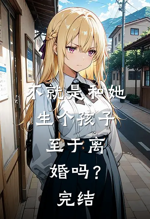 不就是和她生个孩子,至于离婚吗?完结了吗