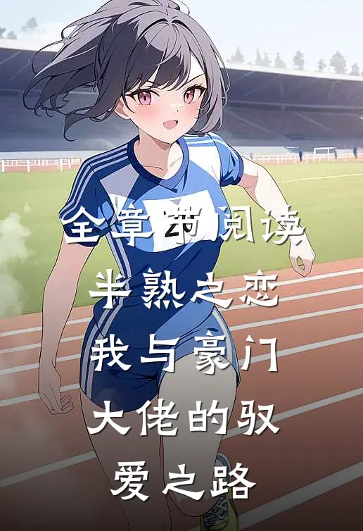 全章节阅读半熟之恋我与豪门大佬的驭爱之路