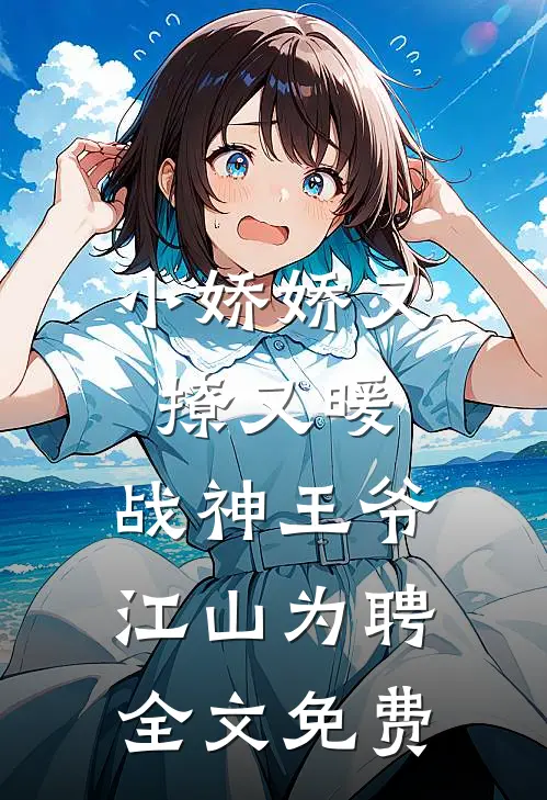 小娇娇又撩又暖,战神王爷江山为聘全文免费观看