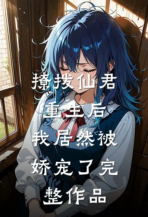 撩拨仙君重生后,我居然被娇宠了完整作品免费阅读