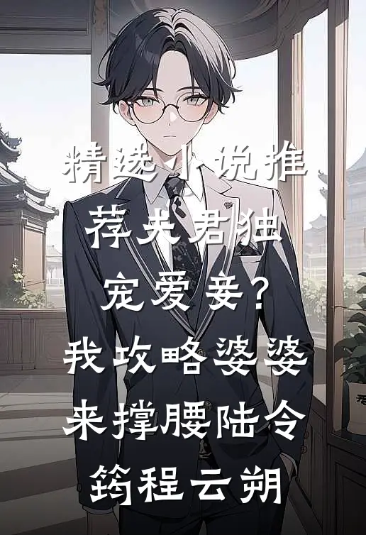 精选小说推荐夫君独宠爱妾?我攻略婆婆来撑腰:陆令筠程云朔