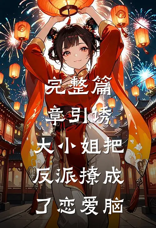 完整篇章引诱:大小姐把反派撩成了恋爱脑