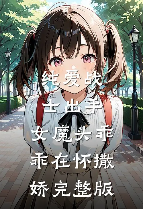 纯爱战士出手女魔头乖乖在怀撒娇完整版免费观看
