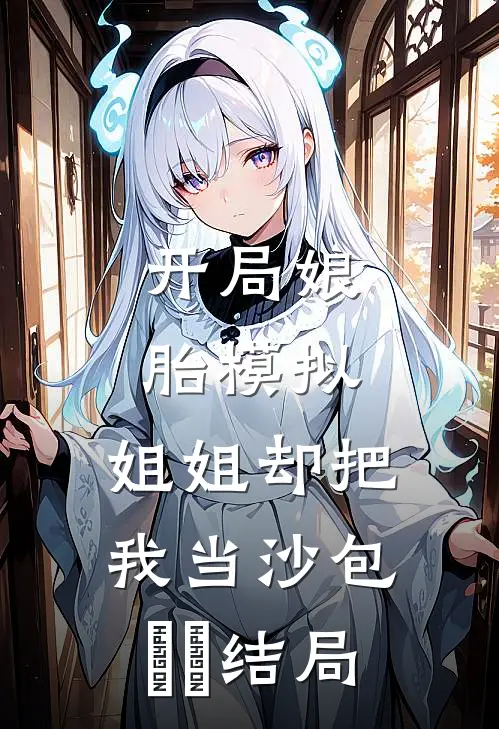 开局娘胎模拟，姐姐却把我当沙包​​结局